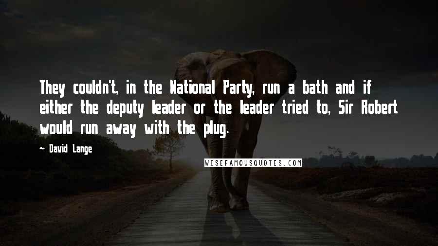 David Lange quotes: They couldn't, in the National Party, run a bath and if either the deputy leader or the leader tried to, Sir Robert would run away with the plug.