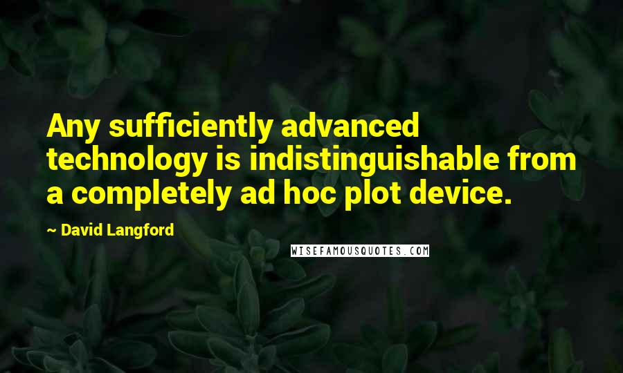 David Langford quotes: Any sufficiently advanced technology is indistinguishable from a completely ad hoc plot device.