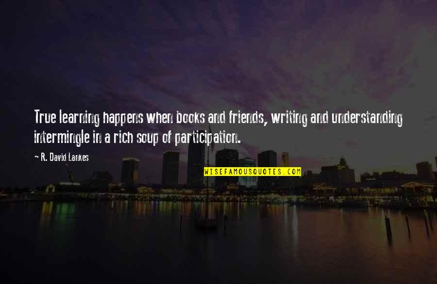 David Lankes Quotes By R. David Lankes: True learning happens when books and friends, writing