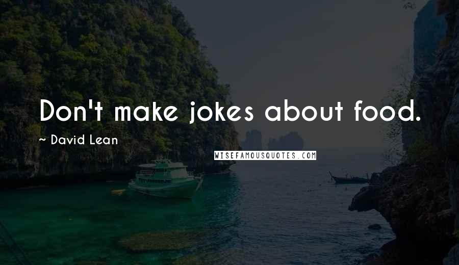 David Lean quotes: Don't make jokes about food.