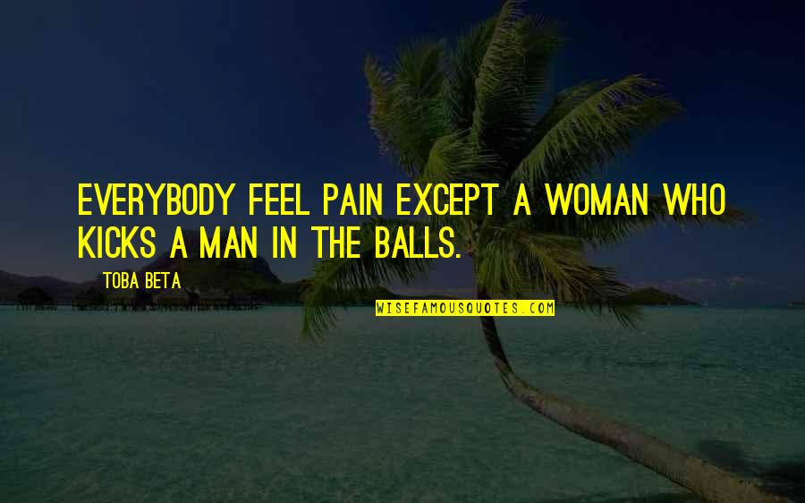 David Leatherbarrow Quotes By Toba Beta: Everybody feel pain except a woman who kicks