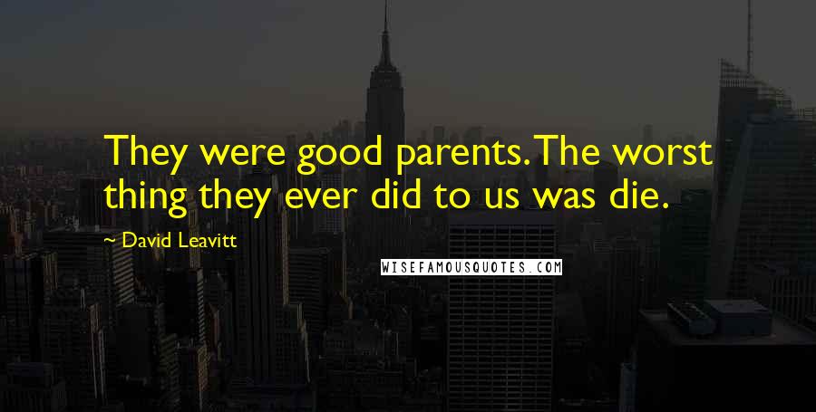 David Leavitt quotes: They were good parents. The worst thing they ever did to us was die.