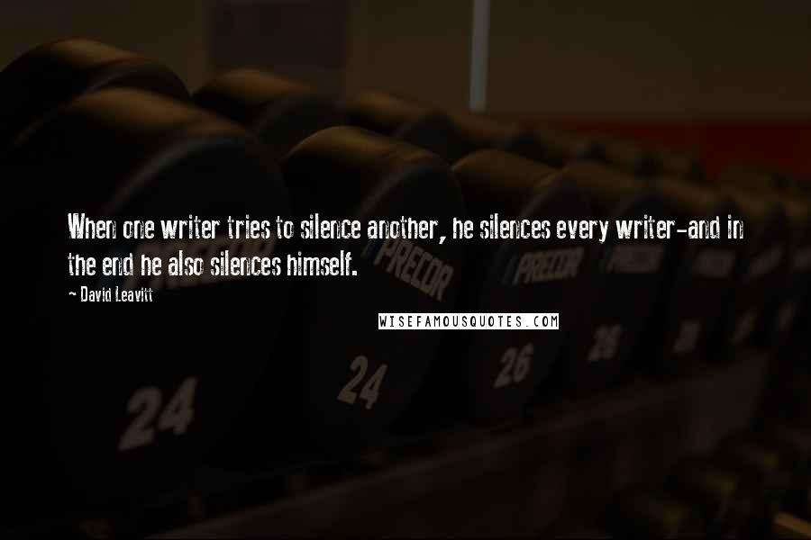 David Leavitt quotes: When one writer tries to silence another, he silences every writer-and in the end he also silences himself.