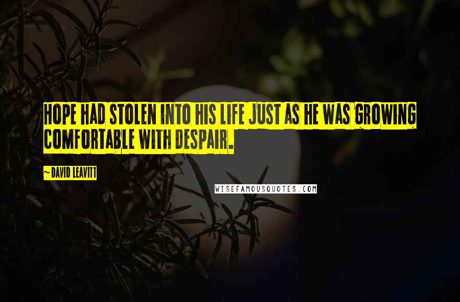 David Leavitt quotes: Hope had stolen into his life just as he was growing comfortable with despair.