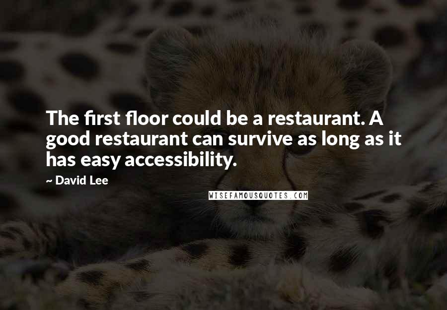 David Lee quotes: The first floor could be a restaurant. A good restaurant can survive as long as it has easy accessibility.