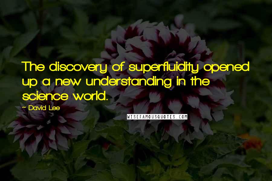 David Lee quotes: The discovery of superfluidity opened up a new understanding in the science world.