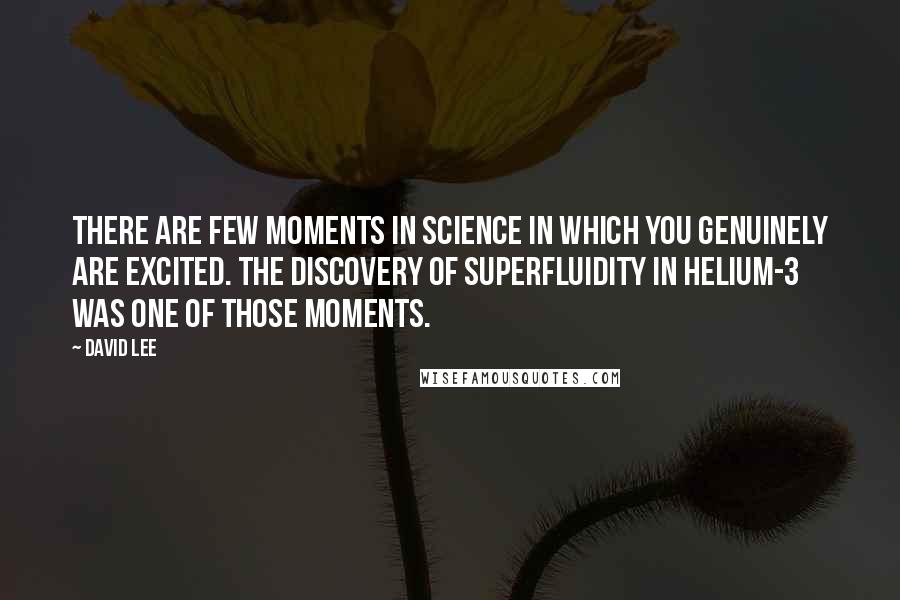 David Lee quotes: There are few moments in science in which you genuinely are excited. The discovery of superfluidity in helium-3 was one of those moments.