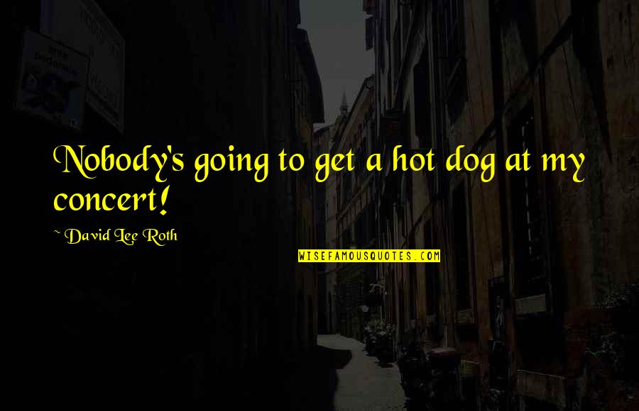 David Lee Quotes By David Lee Roth: Nobody's going to get a hot dog at David Lee Quotes By David Lee Roth: Nobody's going to get a hot dog at