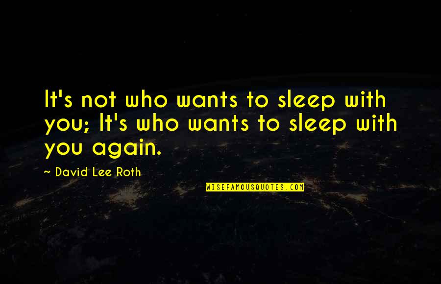 David Lee Quotes By David Lee Roth: It's not who wants to sleep with you;
