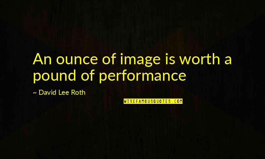 David Lee Quotes By David Lee Roth: An ounce of image is worth a pound David Lee Quotes By David Lee Roth: An ounce of image is worth a pound