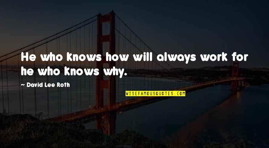 David Lee Quotes By David Lee Roth: He who knows how will always work for David Lee Quotes By David Lee Roth: He who knows how will always work for