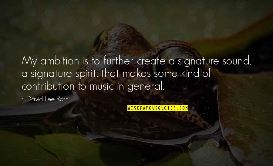David Lee Quotes By David Lee Roth: My ambition is to further create a signature David Lee Quotes By David Lee Roth: My ambition is to further create a signature