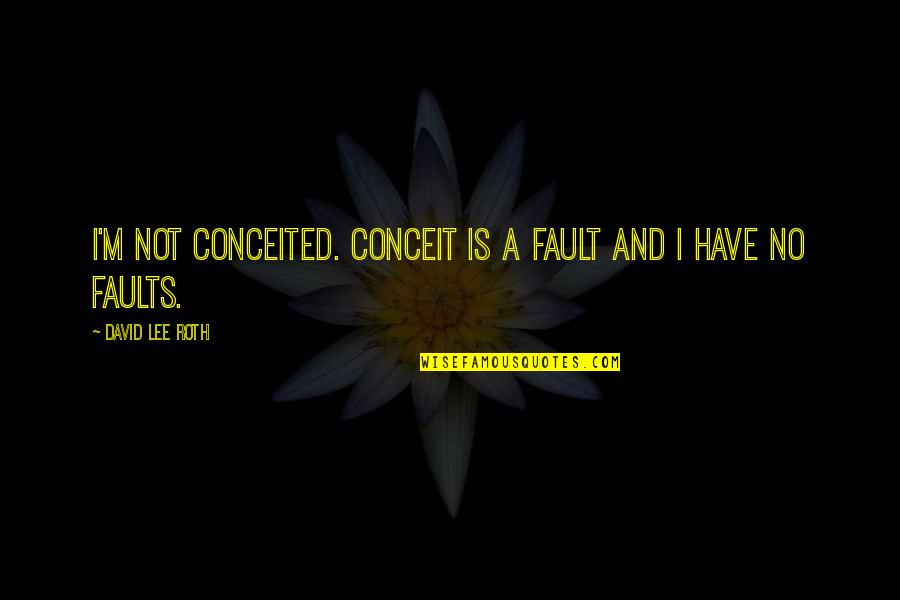 David Lee Quotes By David Lee Roth: I'm not conceited. Conceit is a fault and David Lee Quotes By David Lee Roth: I'm not conceited. Conceit is a fault and