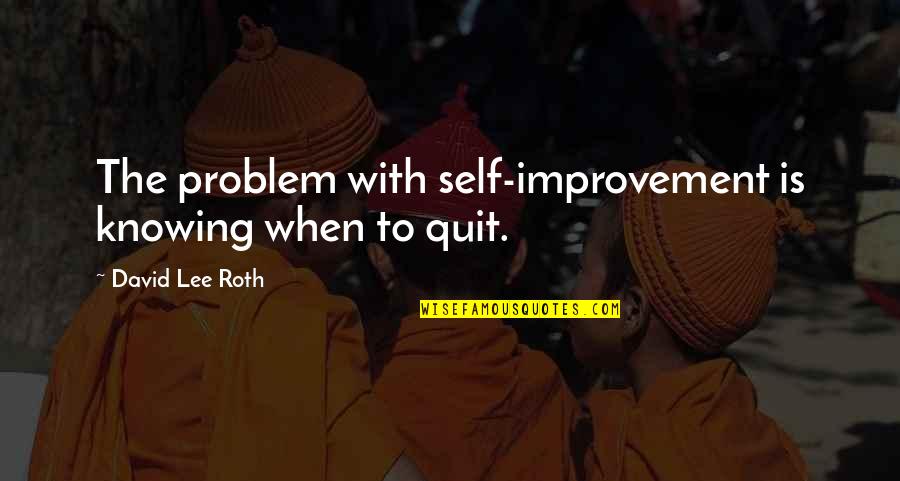 David Lee Quotes By David Lee Roth: The problem with self-improvement is knowing when to David Lee Quotes By David Lee Roth: The problem with self-improvement is knowing when to