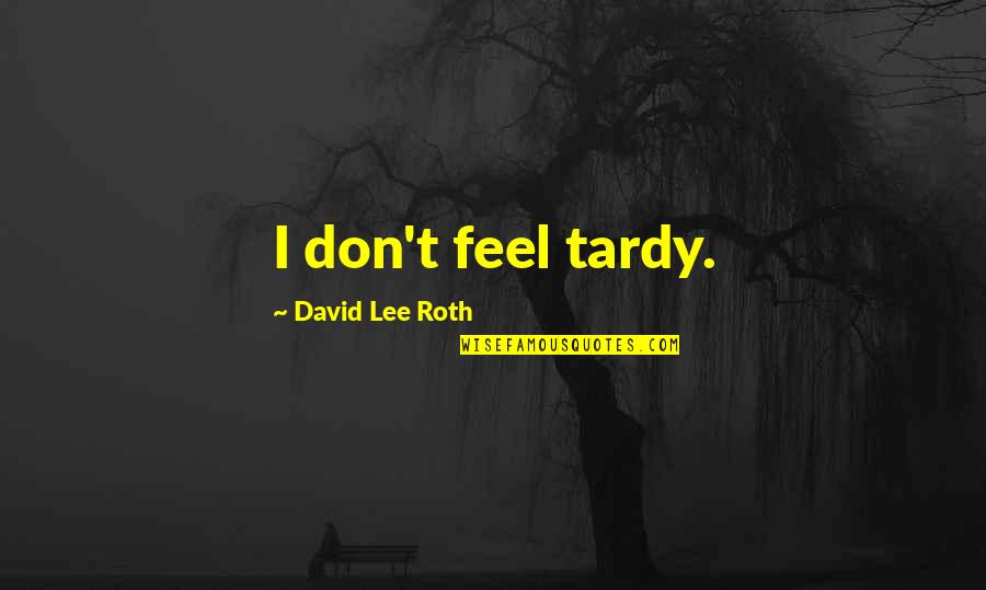 David Lee Roth Best Quotes By David Lee Roth: I don't feel tardy. David Lee Roth Best Quotes By David Lee Roth: I don't feel tardy.