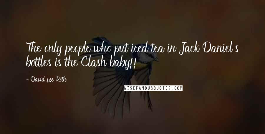 David Lee Roth quotes: The only people who put iced tea in Jack Daniel's bottles is the Clash baby!!