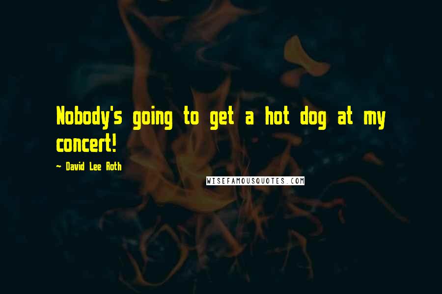 David Lee Roth quotes: Nobody's going to get a hot dog at my concert!