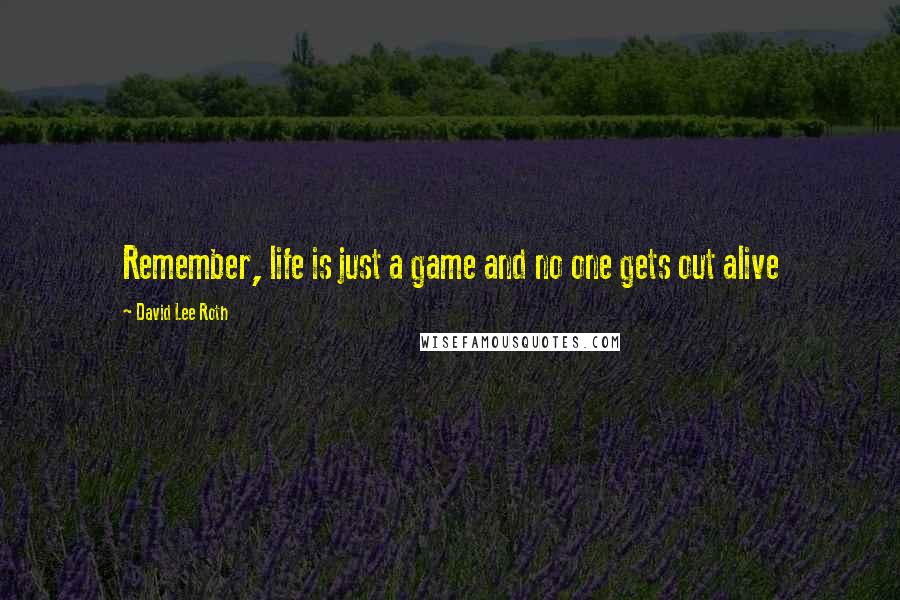 David Lee Roth quotes: Remember, life is just a game and no one gets out alive