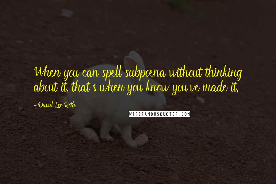 David Lee Roth quotes: When you can spell subpoena without thinking about it, that's when you know you've made it.