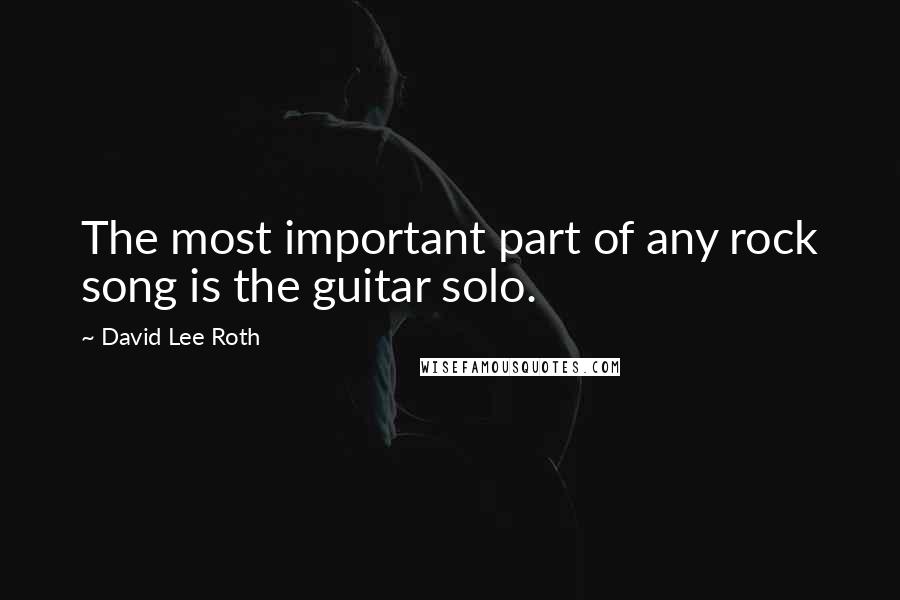 David Lee Roth quotes: The most important part of any rock song is the guitar solo.