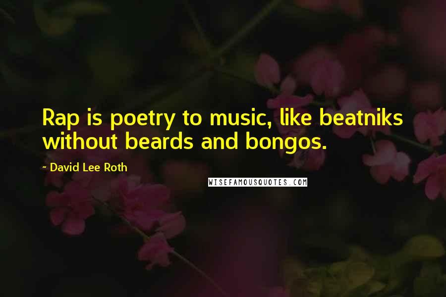 David Lee Roth quotes: Rap is poetry to music, like beatniks without beards and bongos.