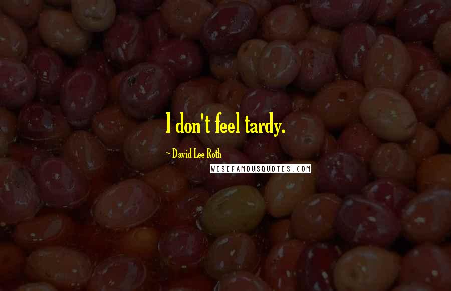 David Lee Roth quotes: I don't feel tardy.