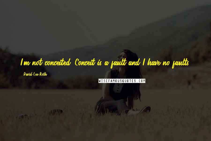 David Lee Roth quotes: I'm not conceited. Conceit is a fault and I have no faults.