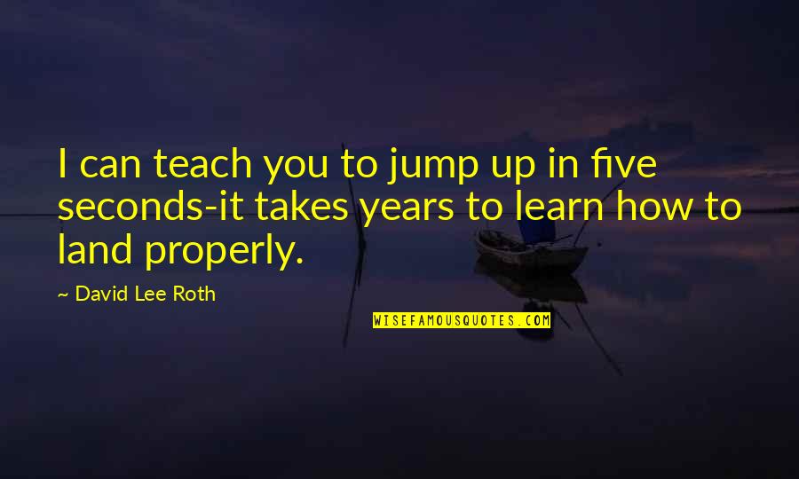 David Lee Roth Quotes By David Lee Roth: I can teach you to jump up in