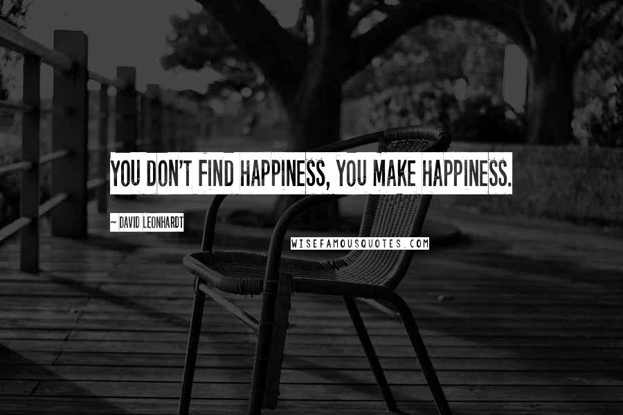 David Leonhardt quotes: You don't find happiness, you make happiness.