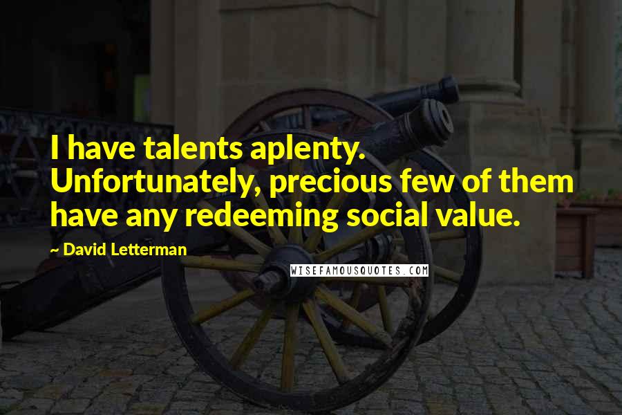 David Letterman quotes: I have talents aplenty. Unfortunately, precious few of them have any redeeming social value.