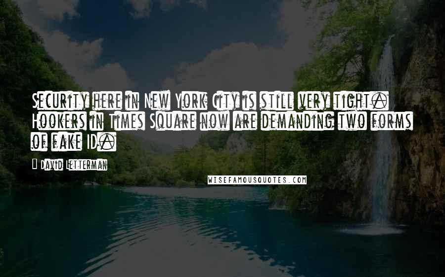 David Letterman quotes: Security here in New York City is still very tight. Hookers in Times Square now are demanding two forms of fake ID.