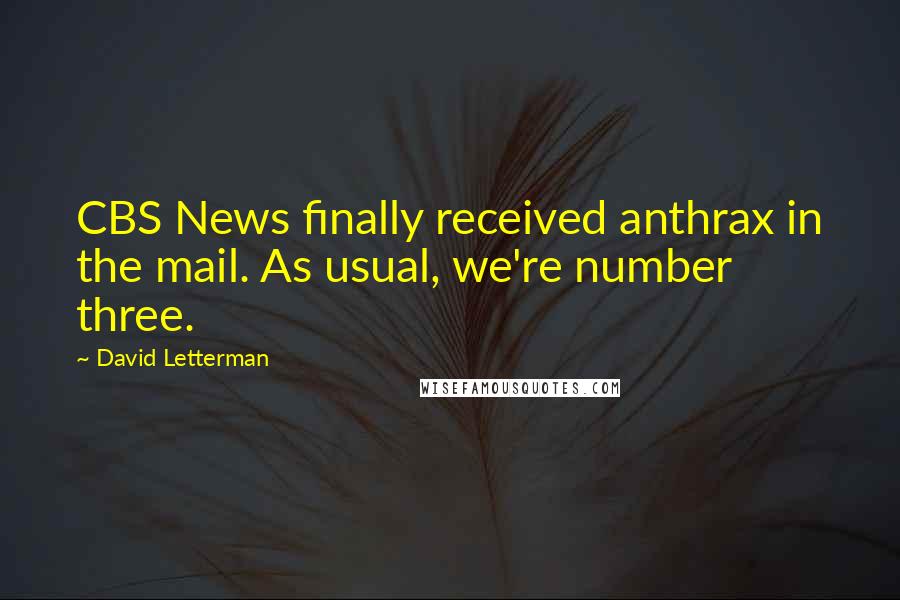 David Letterman quotes: CBS News finally received anthrax in the mail. As usual, we're number three.