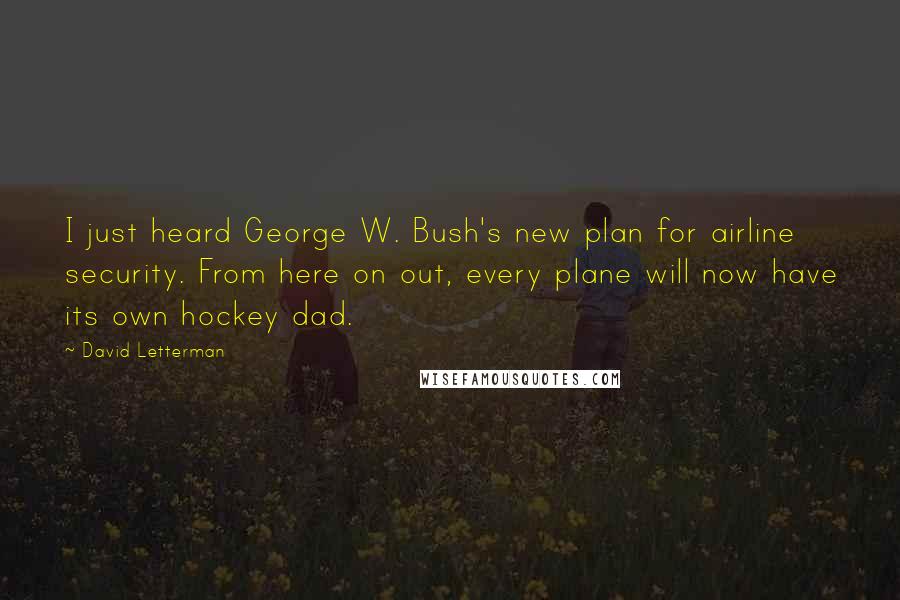 David Letterman quotes: I just heard George W. Bush's new plan for airline security. From here on out, every plane will now have its own hockey dad.