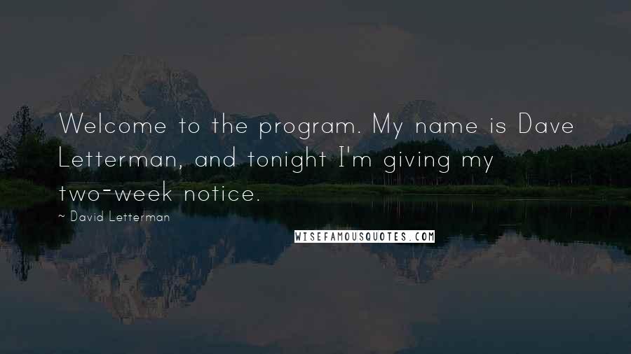 David Letterman quotes: Welcome to the program. My name is Dave Letterman, and tonight I'm giving my two-week notice.