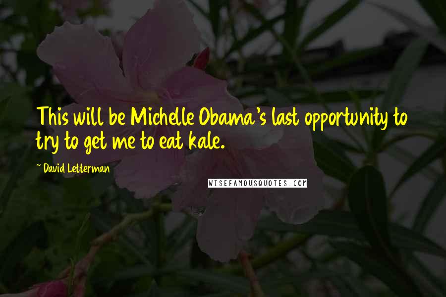 David Letterman quotes: This will be Michelle Obama's last opportunity to try to get me to eat kale.