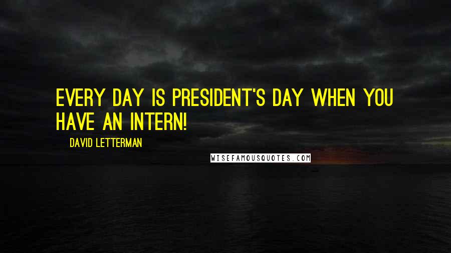 David Letterman quotes: Every day is President's Day when you have an intern!
