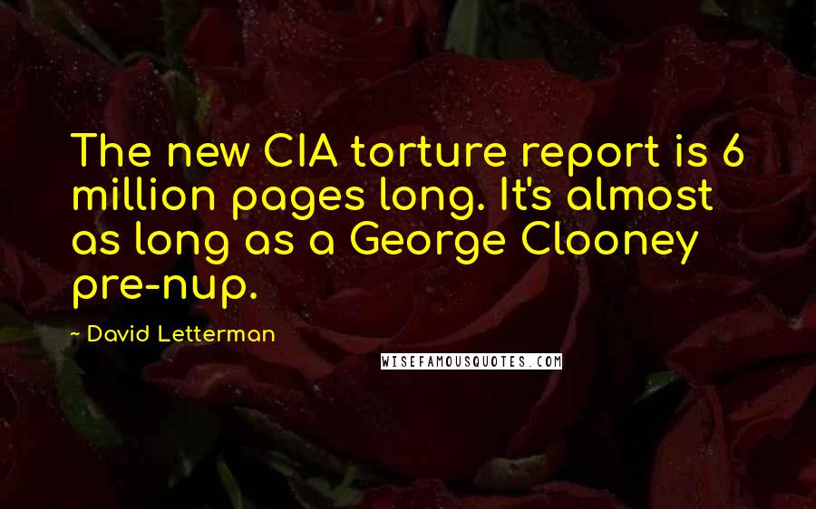 David Letterman quotes: The new CIA torture report is 6 million pages long. It's almost as long as a George Clooney pre-nup.