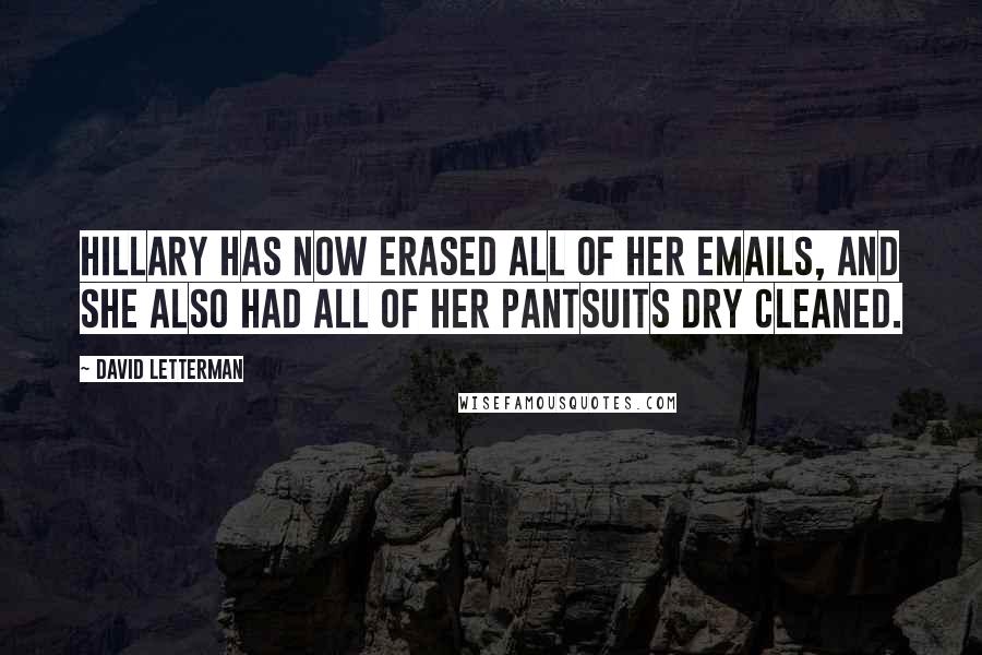David Letterman quotes: Hillary has now erased all of her emails, and she also had all of her pantsuits dry cleaned.