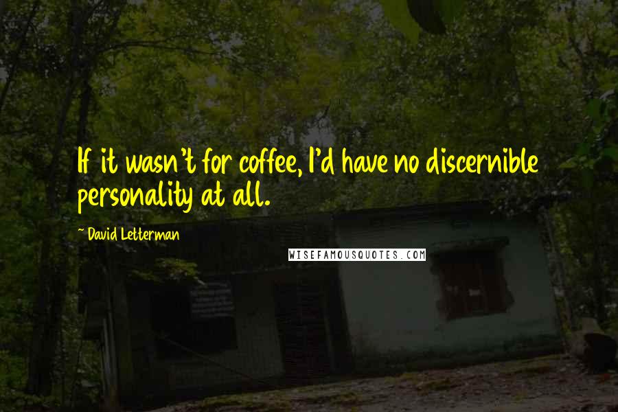 David Letterman quotes: If it wasn't for coffee, I'd have no discernible personality at all.