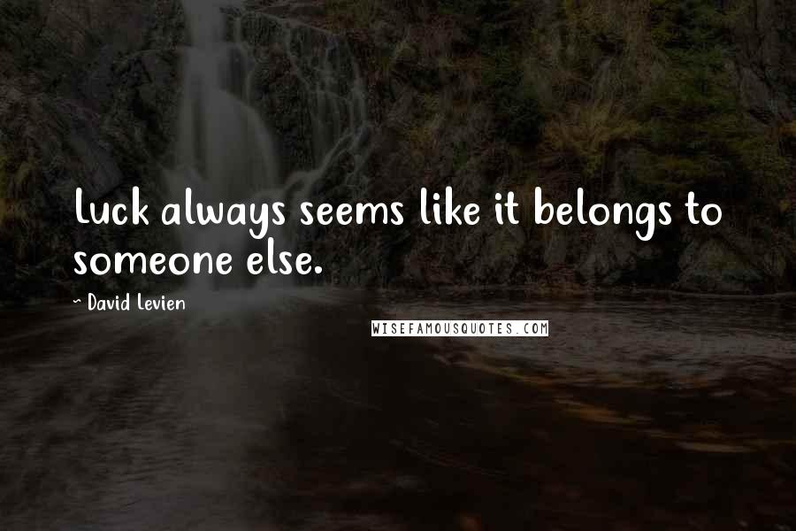 David Levien quotes: Luck always seems like it belongs to someone else.