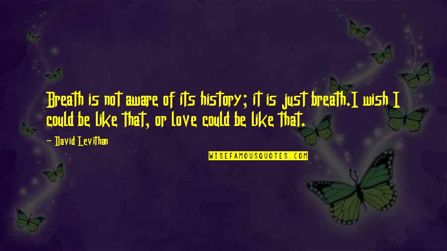David Levithan Love Quotes By David Levithan: Breath is not aware of its history; it