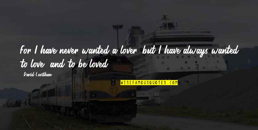 David Levithan Love Quotes By David Levithan: For I have never wanted a lover, but