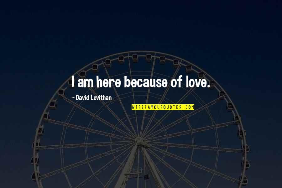 David Levithan Love Quotes By David Levithan: I am here because of love.