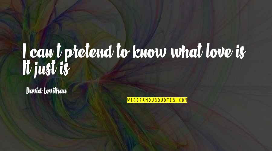 David Levithan Love Quotes By David Levithan: I can't pretend to know what love is.