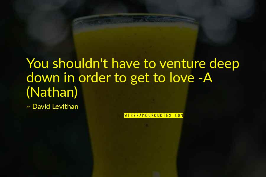 David Levithan Love Quotes By David Levithan: You shouldn't have to venture deep down in
