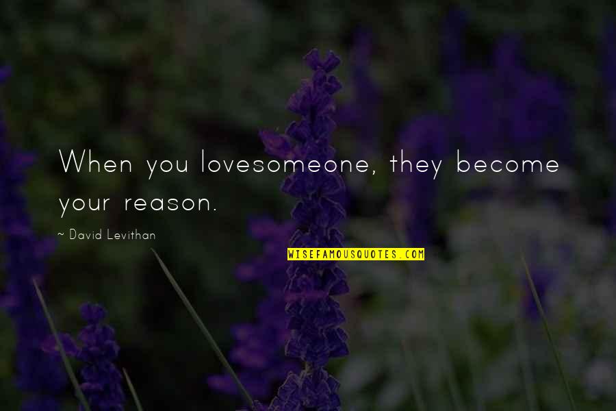 David Levithan Love Quotes By David Levithan: When you lovesomeone, they become your reason.