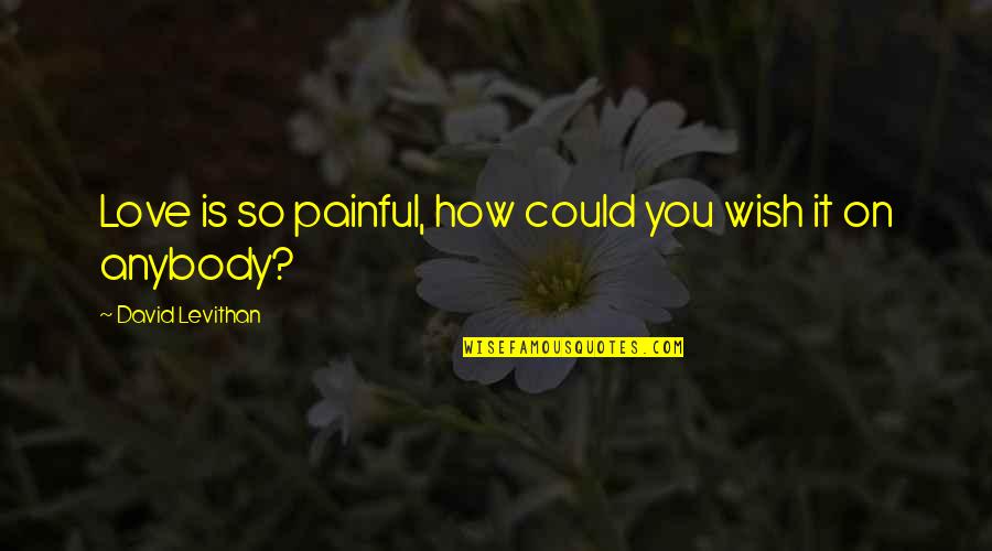 David Levithan Love Quotes By David Levithan: Love is so painful, how could you wish