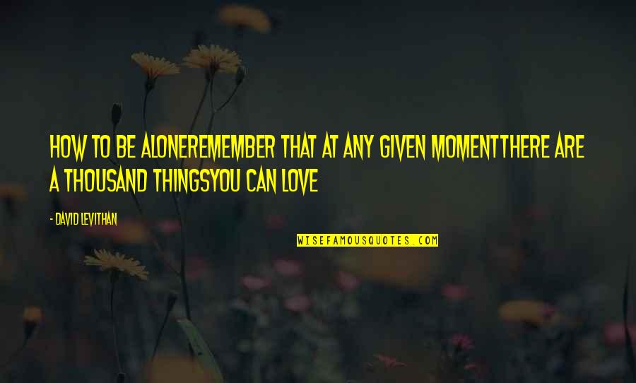 David Levithan Love Quotes By David Levithan: How to Be AloneRemember that at any given