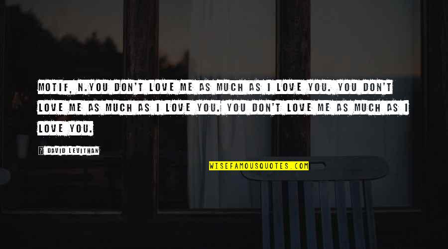 David Levithan Love Quotes By David Levithan: Motif, n.You don't love me as much as