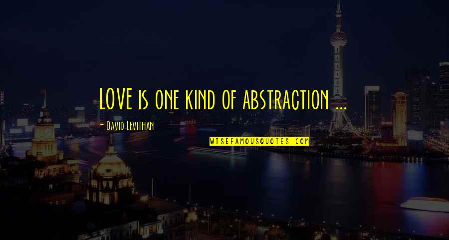 David Levithan Love Quotes By David Levithan: LOVE is one kind of abstraction ...